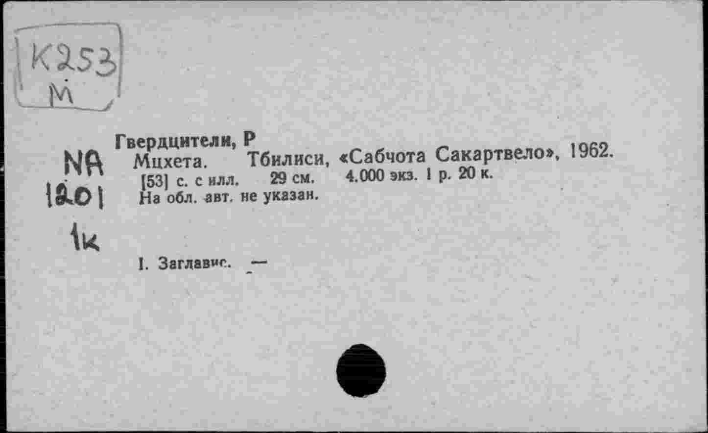 ﻿ее
moi
Мнхета Тбилиси, «Сабчота Сакартвело», 1962.
(53] с. с илл. 29 см. 4.000 экз. 1 р. 20 к.
На обл. авт. не указан.
I. Заглавие.